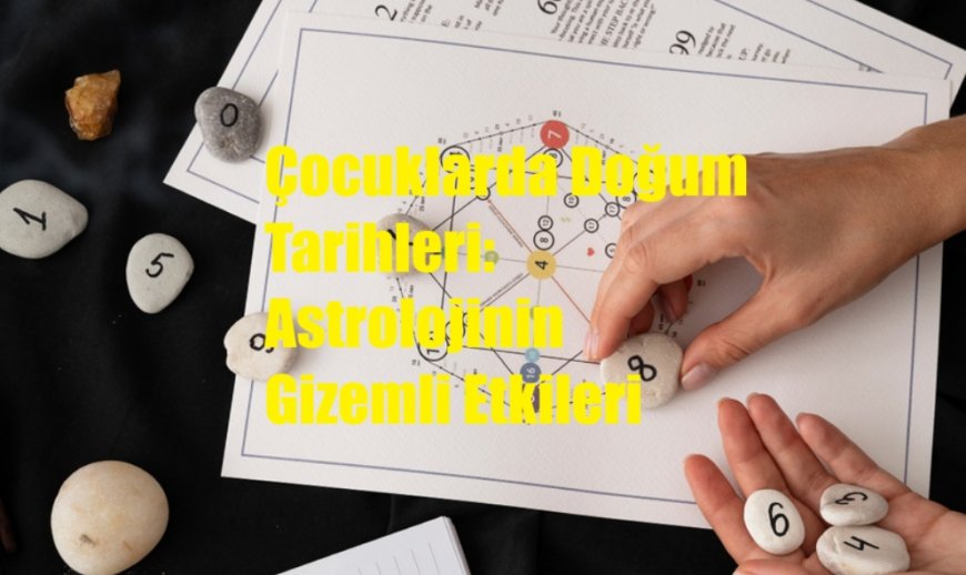 Çocuklarda Doğum Tarihleri: Astrolojinin Gizemli Etkileri